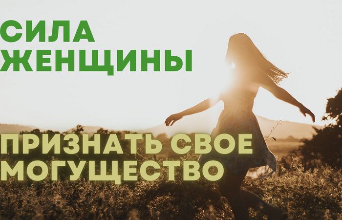 БЫТЬ ЖЕНЩИНОЙ - ПРИЗНАТЬ СВОЕ МОГУЩЕСТВО