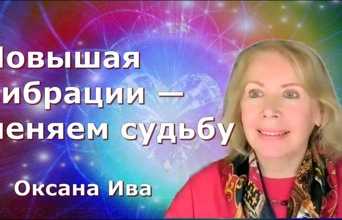 Сознательное повышение вибраций  ключ к реализации вашей судьбы. Оксана Ива Марафон "Повышение вибраций"