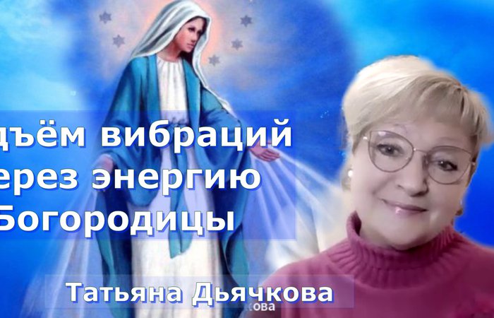 Энергия любви Богородицы для повышения вибраций. Татьяна Дьячкова. 4день Марафона Повышение вибраций