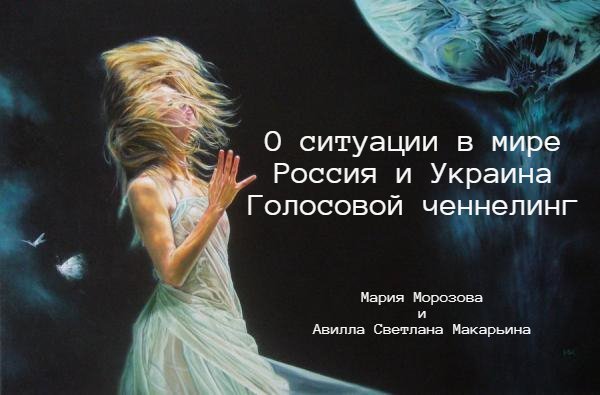О ситуации в мире. Россия и Украина.Голосовой ченнелинг. Авилла и Мария Морозова